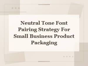 Neutral Font Pairing Strategies for Minimalist Small Business Packaging